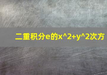 二重积分e的x^2+y^2次方